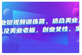 【副业项目4882期】美业短视频训练营，适合美业人、以及美业老板，创业女性、宝妈-元满创业网