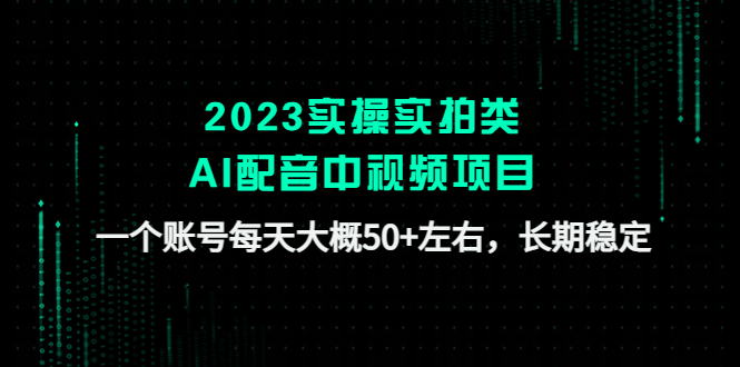 【副业项目4910期】2023实操实拍类AI配音中视频项目，一个账号每天大概50+左右，长期稳定-元满创业网