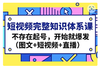 【副业项目4908期】短视频完整知识体系课，不存在起号，开始就爆发（图文+短视频+直播）-元满创业网