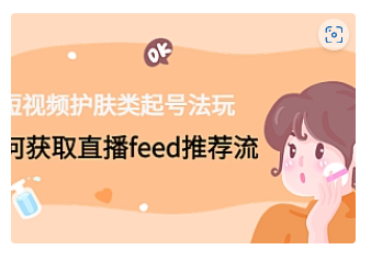 【副业项目4916期】短视频护肤类起号玩法：如何获取直播feed推荐流-元满创业网