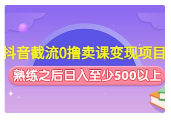 【副业项目4955期】抖音截流0撸卖课变现项目：这个玩法熟练之后日入至少500以上-元满创业网
