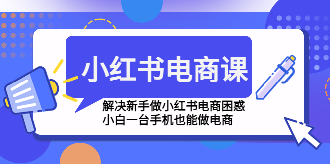 【副业项目4961期】小红书电商课程，解决新手做小红书电商困惑，小白一台手机也能做电商-元满创业网