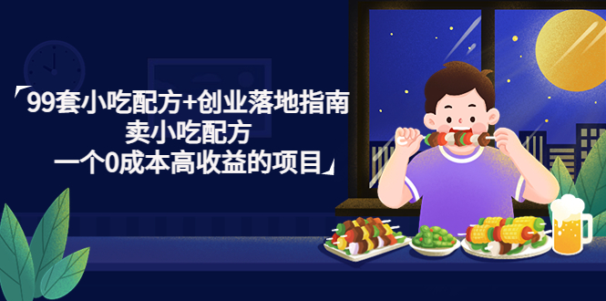 【副业项目4968期】99套小吃配方+创业落地指南，卖小吃配方，一个0成本高收益的项目-元满创业网