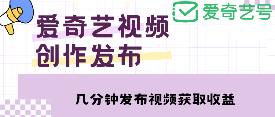 【副业项目4972期】爱奇艺号视频发布，每天几分钟即可发布视频，月入10000+【教程+涨粉攻略】-元满创业网