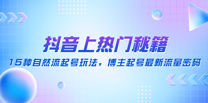 【副业项目4890期】抖音上热门秘籍：15种自然流起号玩法，博主起号最新流量密码-元满创业网