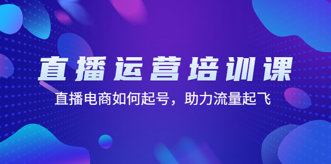 【副业项目4894期】直播运营培训课：直播电商如何起号，助力流量起飞（11节课）-元满创业网