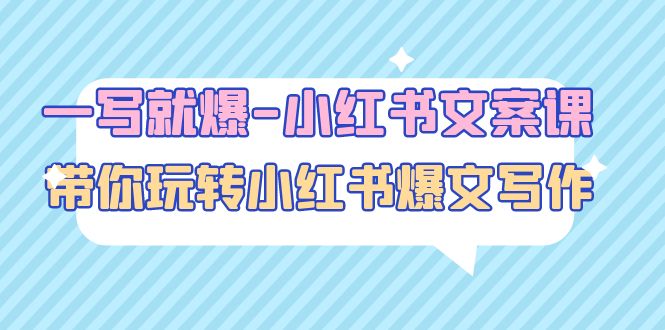 【副业项目5066期】一写就爆-小红书文案课：带你玩转小红收爆文写作（45节课）-元满创业网
