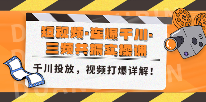 【副业项目5135期】短视频·连爆千川·三频共振实操课，千川投放，视频打爆讲解-元满创业网
