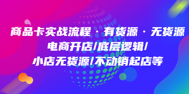 【副业项目5099期】商品卡实战流程·有货源无货源 电商开店/底层逻辑/小店无货源/不动销起店等-元满创业网