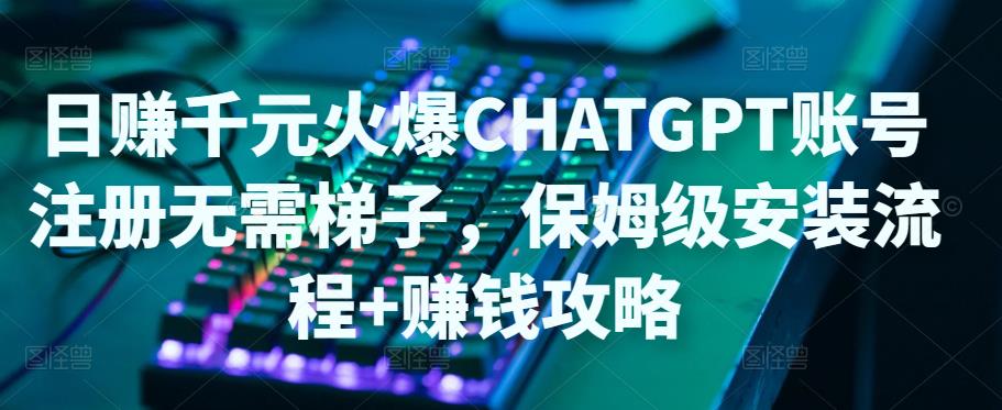 【副业项目5094期】日赚千元火爆ChatGPT账号注册无需ti子，保姆级安装流程+赚钱攻略-元满创业网