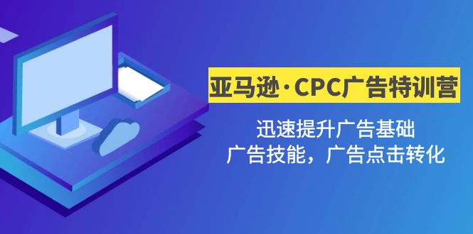 【副业项目5086期】亚马逊·CPC广告·2期特训营，迅速提升广告基础，广告技能，广告点击转化-元满创业网