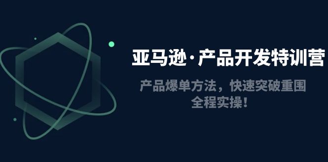 【副业项目5087期】亚马逊·产品开发特训营：产品爆单方法，快速突破重围，全程实操-元满创业网