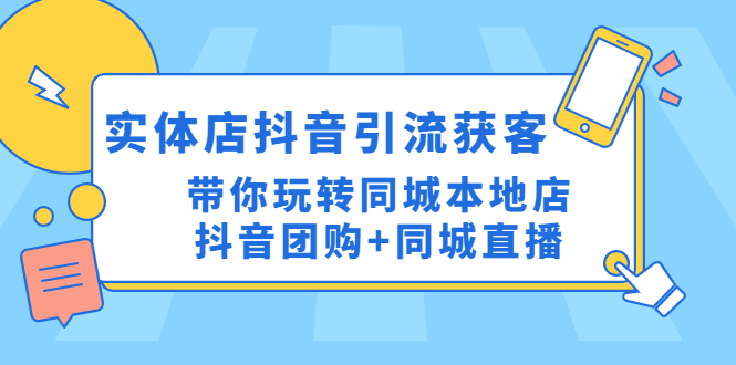 【副业项目4998期】实体店抖音引流获客实操课：带你玩转同城本地店抖音团购+同城直播-元满创业网