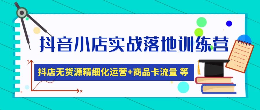 【副业项目5152期】抖音小店实战落地训练营：抖店无货源精细化运营，商品卡流量等等（22节）-元满创业网