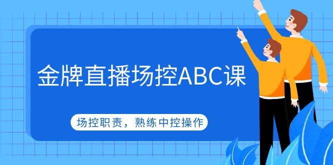 【副业项目5153期】金牌直播场控ABC课，场控职责，熟练中控操作-元满创业网