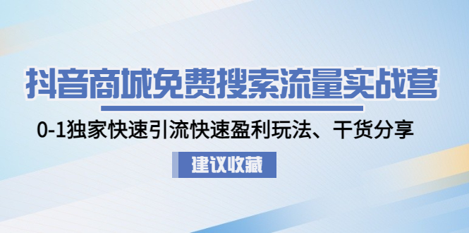 【副业项目5002期】抖音商城免费搜索流量实战营：0-1独家快速引流快速盈利玩法、干货分享-元满创业网