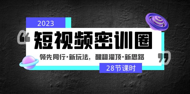 【副业项目5163期】2023短视频密训圈：领先同行·新玩法，醒翻灌顶·新思路（28节课时）-元满创业网