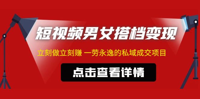 【副业项目5108期】东哲·短视频男女搭档变现 立刻做立刻赚 一劳永逸的私域成交项目（不露脸）-元满创业网