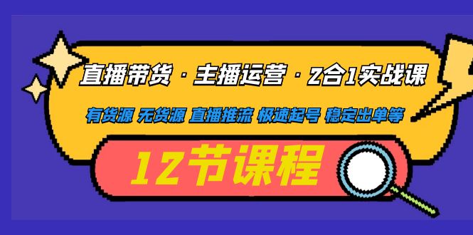 【副业项目5158期】直播带货·主播运营2合1实战课 有货源 无货源 直播推流 极速起号 稳定出单-元满创业网