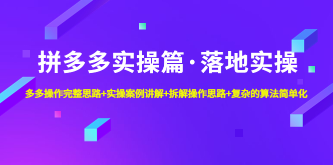 【副业项目5141期】拼多多实操篇·落地实操 完整思路+实操案例+拆解操作思路+复杂的算法简单化-元满创业网