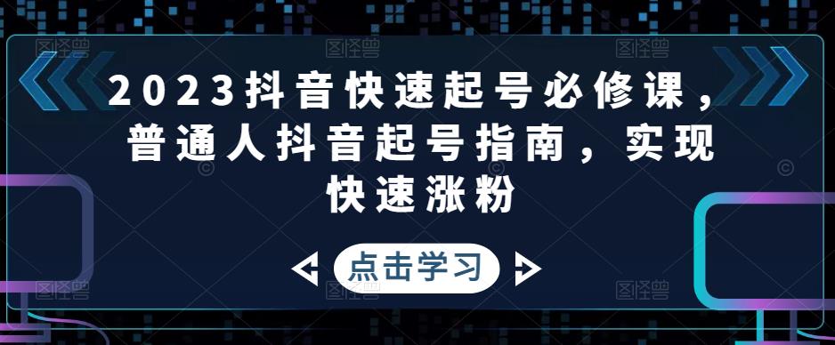 【副业项目5071期】2023抖音快速起号必修课，普通人抖音起号指南，实现快速涨粉-元满创业网