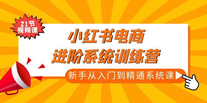 【副业项目5146期】小红书电商进阶系统训练营：新手从入门到精通系统课（21节视频课）-元满创业网