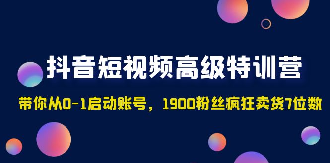 【副业项目5147期】抖音短视频高级特训营：带你从0-1启动账号，1900粉丝疯狂卖货7位数-元满创业网