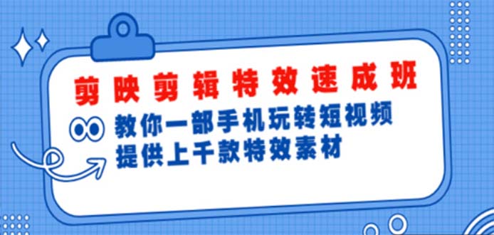 【副业项目5182期】剪映剪辑特效速成班：一部手机玩转短视频 提供上千款特效素材【无水印】-元满创业网