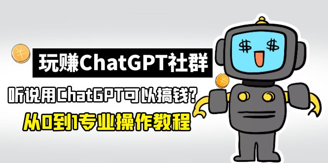 【副业项目5148期】玩赚ChatGPT社群：听说ChatGPT可以用来搞钱？从0到1保姆级教程-元满创业网