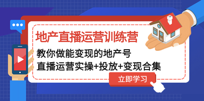 【副业项目5051期】地产直播运营训练营：教你做能变现的地产号（直播运营实操+投放+变现合集）-元满创业网
