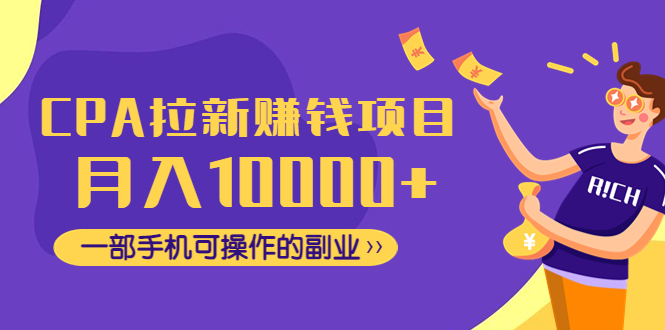 【副业项目4989期】CPA拉新赚钱项目，月入10000+一部手机可操作的副业！-元满创业网