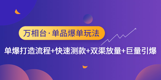 【副业项目4993期】万相台·单爆玩法，单爆打造流程+单品快速测款+单品双渠放量+単品巨量引爆-元满创业网