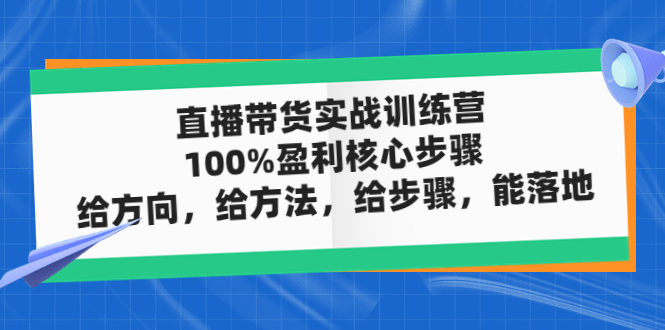 【副业项目5006期】直播带货实战训练营：100%盈利核心步骤，给方向，给方法，给步骤，能落地-元满创业网