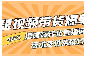 【副业项目5014期】2023短视频带货爆单 搭建高转化直播间 话术及付费技巧-元满创业网