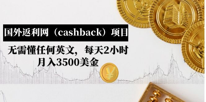 【副业项目5091期】国外返利网（cashback）项目：无需懂任何英文，每天2小时，月入3500美金-元满创业网