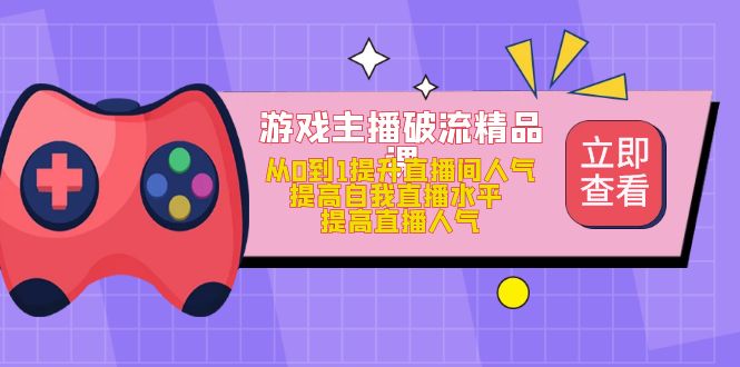 【副业项目5100期】游戏主播破流精品课，从0到1提升直播间人气 提高自我直播水平 提高直播人气-元满创业网
