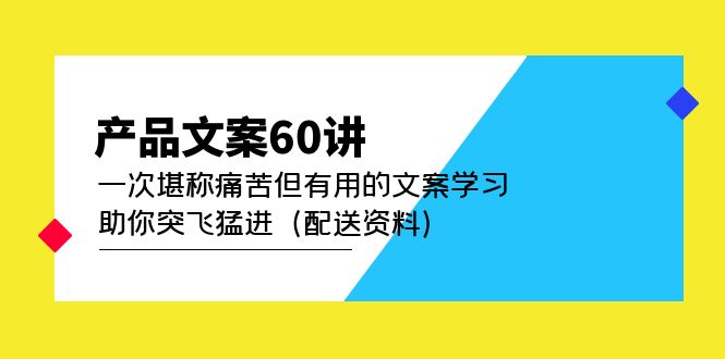 【副业项目5101期】产品文案60讲：一次堪称痛苦但有用的文案学习 助你突飞猛进（配送资料）-元满创业网