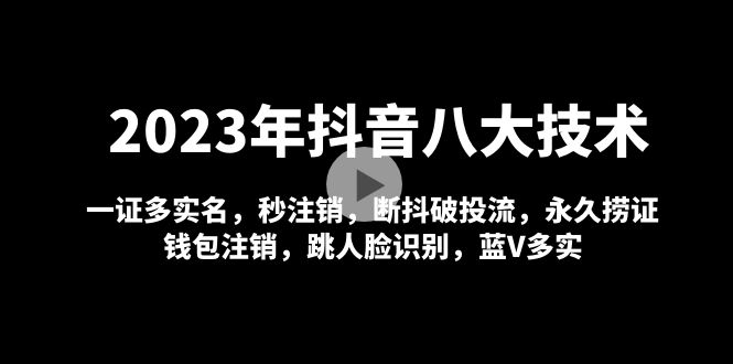 【副业项目5107期】2023年抖音八大技术，一证多实名 秒注销 断抖破投流 永久捞证 钱包注销 等-元满创业网