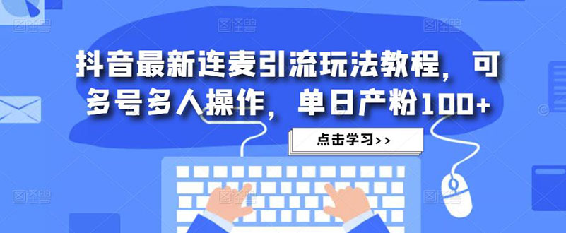 【副业项目5126期】抖音最新连麦引流玩法教程，可多号多人操作，单日产粉100+-元满创业网