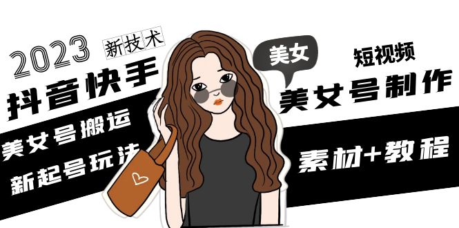 【副业项目5155期】2023抖音快手短视频美女号制作 美女号搬运新起号玩法 新技术(素材+教程)-元满创业网