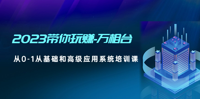 【副业项目5063期】2023带你玩赚-万相台，从0-1从基础和高级应用系统培训课-元满创业网