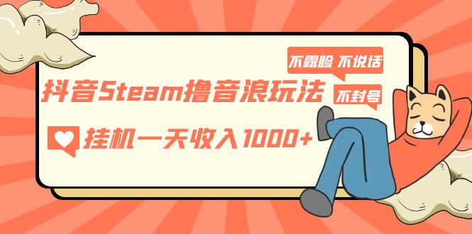 【副业项目5275期】抖音Steam撸音浪玩法 挂机一天收入1000+不露脸 不说话 不封号 社恐人群福音-元满创业网