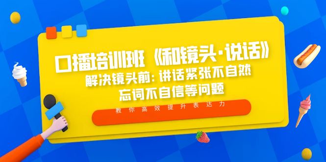【副业项目5272期】口播培训班《和镜头·说话》 解决镜头前:讲话紧张不自然 忘词不自信等问题-元满创业网