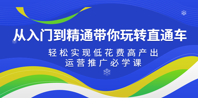 【副业项目5274期】从入门到精通带你玩转直通车：轻松实现低花费高产出，35节运营推广必学课-元满创业网