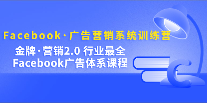 【副业项目5292期】Facebook·广告营销系统训练营：金牌·营销2.0 行业最全Facebook广告·体系-元满创业网