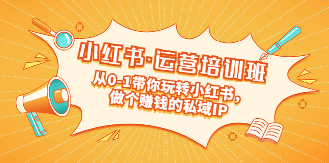 【副业项目5301期】重磅来袭：小红书·运营培训班：从0-1带你玩转小红书，做个赚钱的私域IP-元满创业网