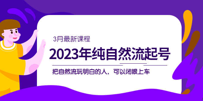 【副业项目5293期】2023年纯自然流·起号课程，把自然流·玩明白的人 可以闭眼上车（3月更新）-元满创业网