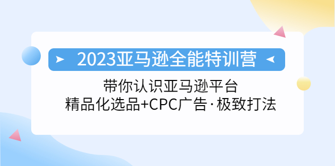 【副业项目5303期】2023亚马逊全能特训营：玩转亚马逊平台+精品化·选品+CPC广告·极致打法-元满创业网