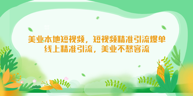 【副业项目5232期】美业本地短视频，短视频精准引流爆单，线上精准引流，美业不愁客流-元满创业网