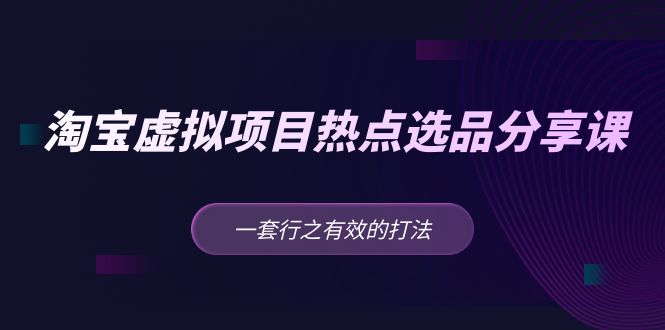 【副业项目5236期】黄岛主 · 淘宝虚拟项目热点选品分享课：一套行之有效的打法-元满创业网
